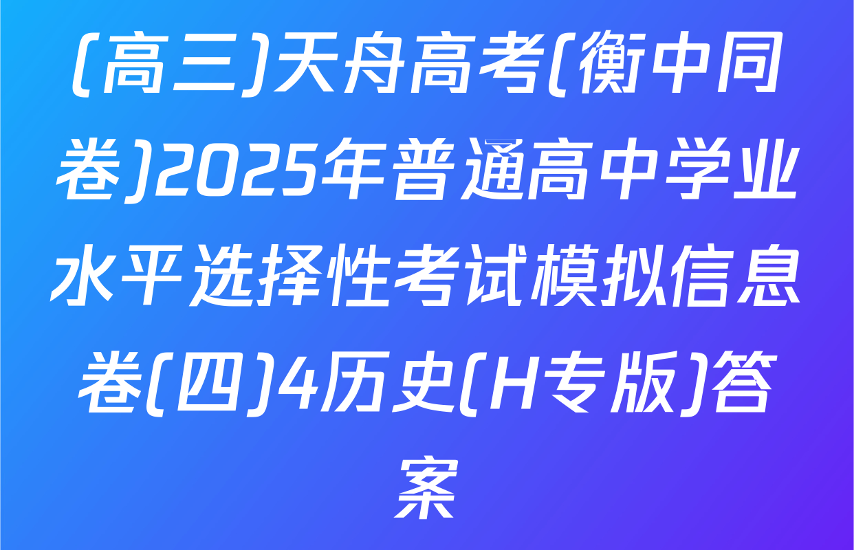 (高三)天舟高考(衡中同卷)2025年普通高中学业水平选择性考试模拟信息卷(四)4历史(H专版)答案
