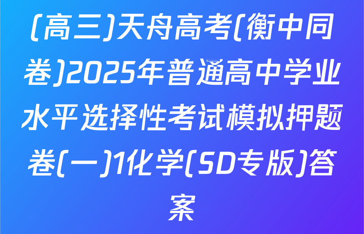 (高三)天舟高考(衡中同卷)2025年普通高中学业水平选择性考试模拟押题卷(一)1化学(SD专版)答案