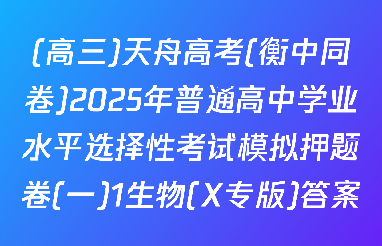(高三)天舟高考(衡中同卷)2025年普通高中学业水平选择性考试模拟押题卷(一)1生物(X专版)答案
