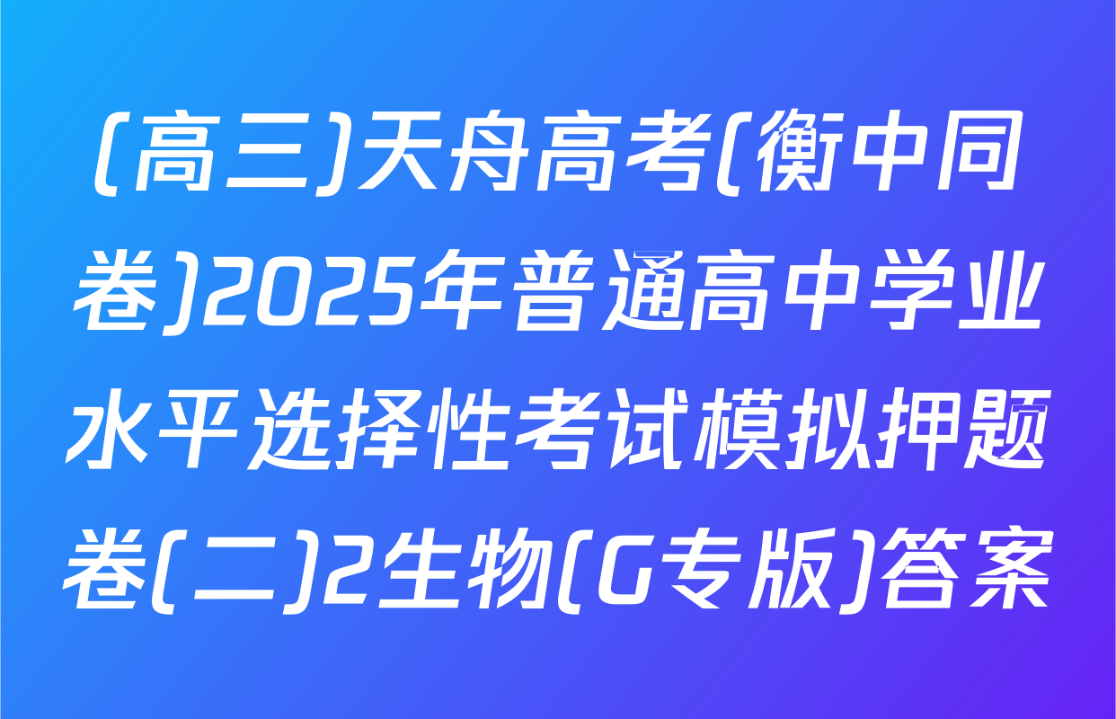 (高三)天舟高考(衡中同卷)2025年普通高中学业水平选择性考试模拟押题卷(二)2生物(G专版)答案