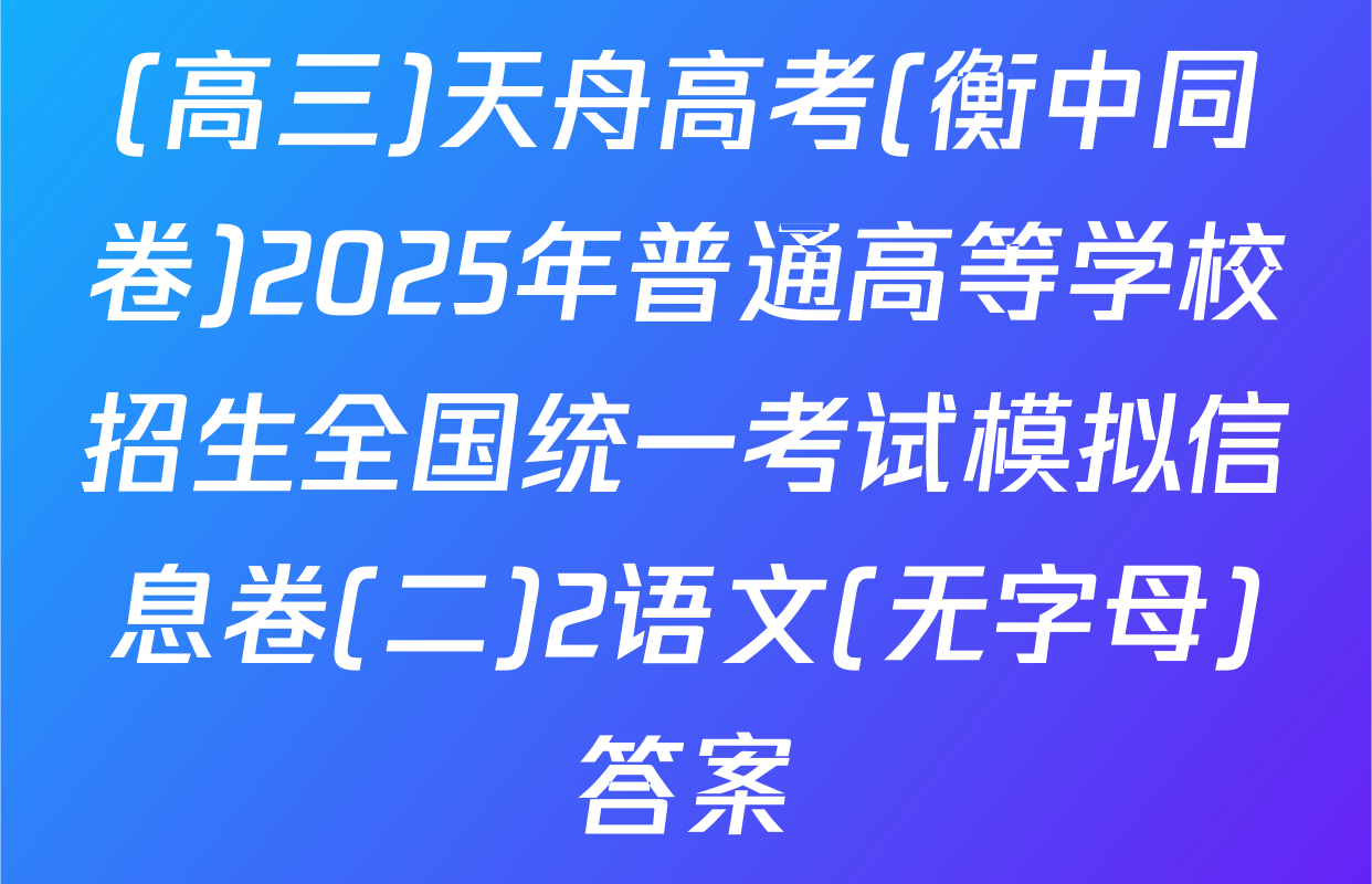 (高三)天舟高考(衡中同卷)2025年普通高等学校招生全国统一考试模拟信息卷(二)2语文(无字母)答案