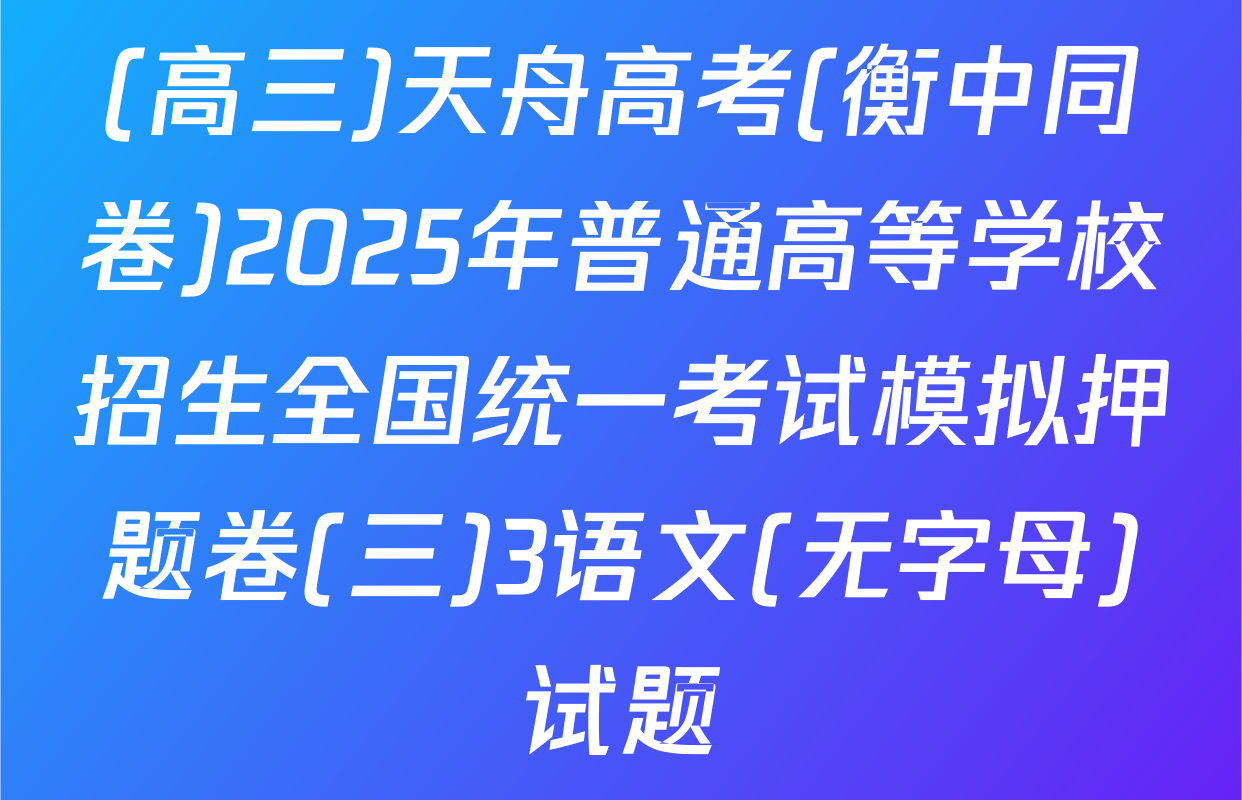 (高三)天舟高考(衡中同卷)2025年普通高等学校招生全国统一考试模拟押题卷(三)3语文(无字母)试题