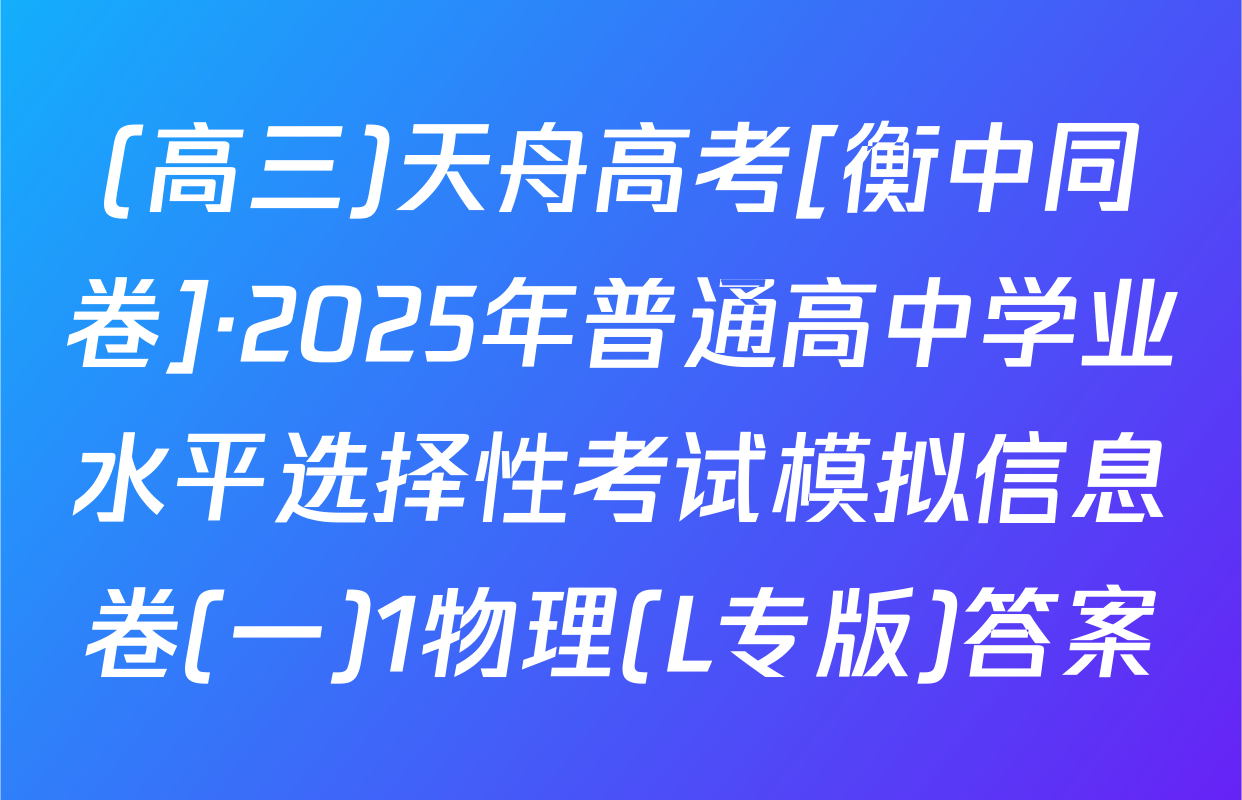 (高三)天舟高考[衡中同卷]·2025年普通高中学业水平选择性考试模拟信息卷(一)1物理(L专版)答案