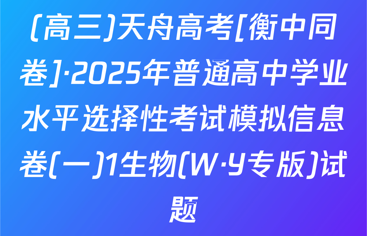 (高三)天舟高考[衡中同卷]·2025年普通高中学业水平选择性考试模拟信息卷(一)1生物(W·Y专版)试题