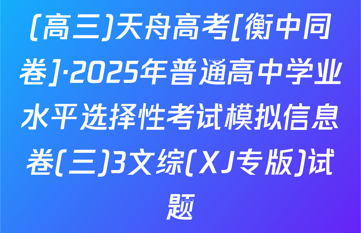 (高三)天舟高考[衡中同卷]·2025年普通高中学业水平选择性考试模拟信息卷(三)3文综(XJ专版)试题