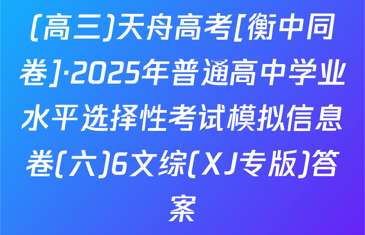 (高三)天舟高考[衡中同卷]·2025年普通高中学业水平选择性考试模拟信息卷(六)6文综(XJ专版)答案