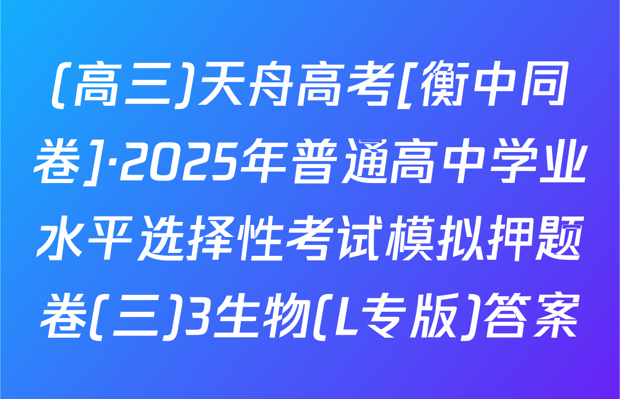 (高三)天舟高考[衡中同卷]·2025年普通高中学业水平选择性考试模拟押题卷(三)3生物(L专版)答案
