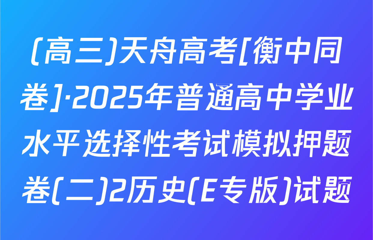 (高三)天舟高考[衡中同卷]·2025年普通高中学业水平选择性考试模拟押题卷(二)2历史(E专版)试题