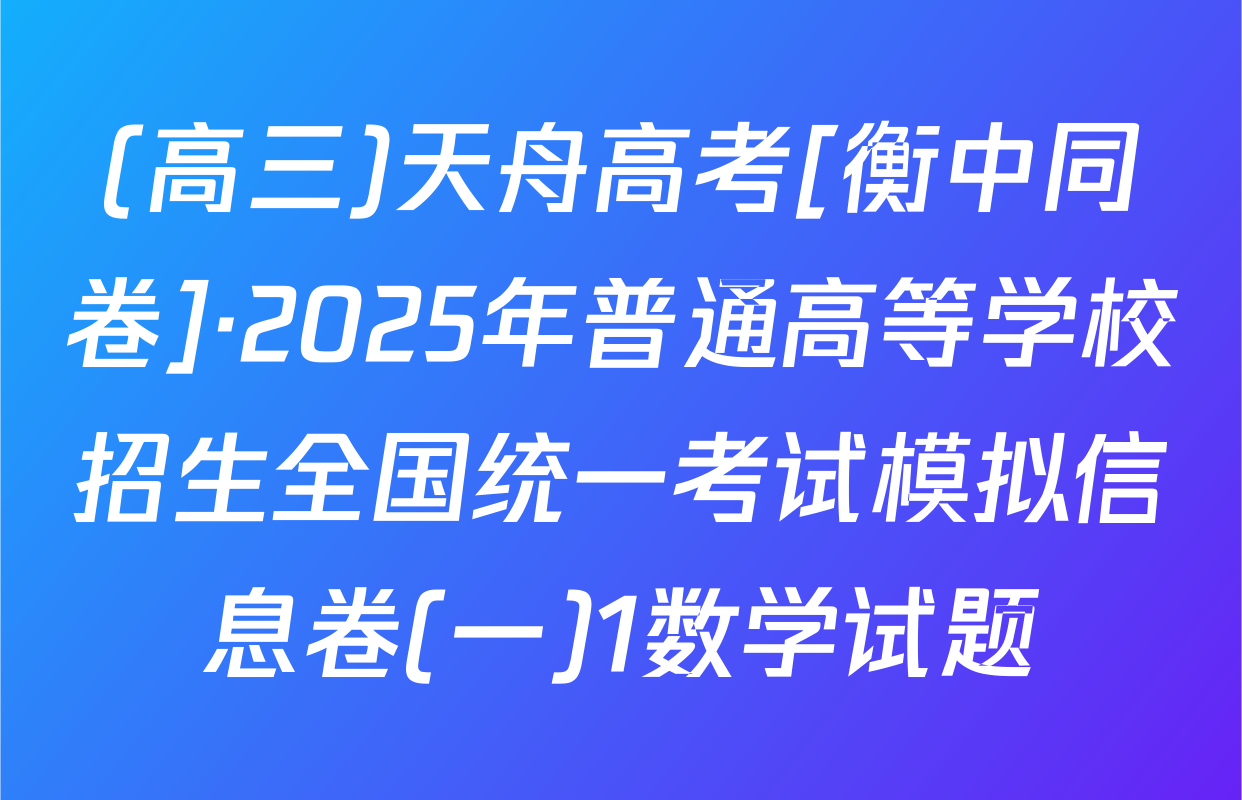 (高三)天舟高考[衡中同卷]·2025年普通高等学校招生全国统一考试模拟信息卷(一)1数学试题