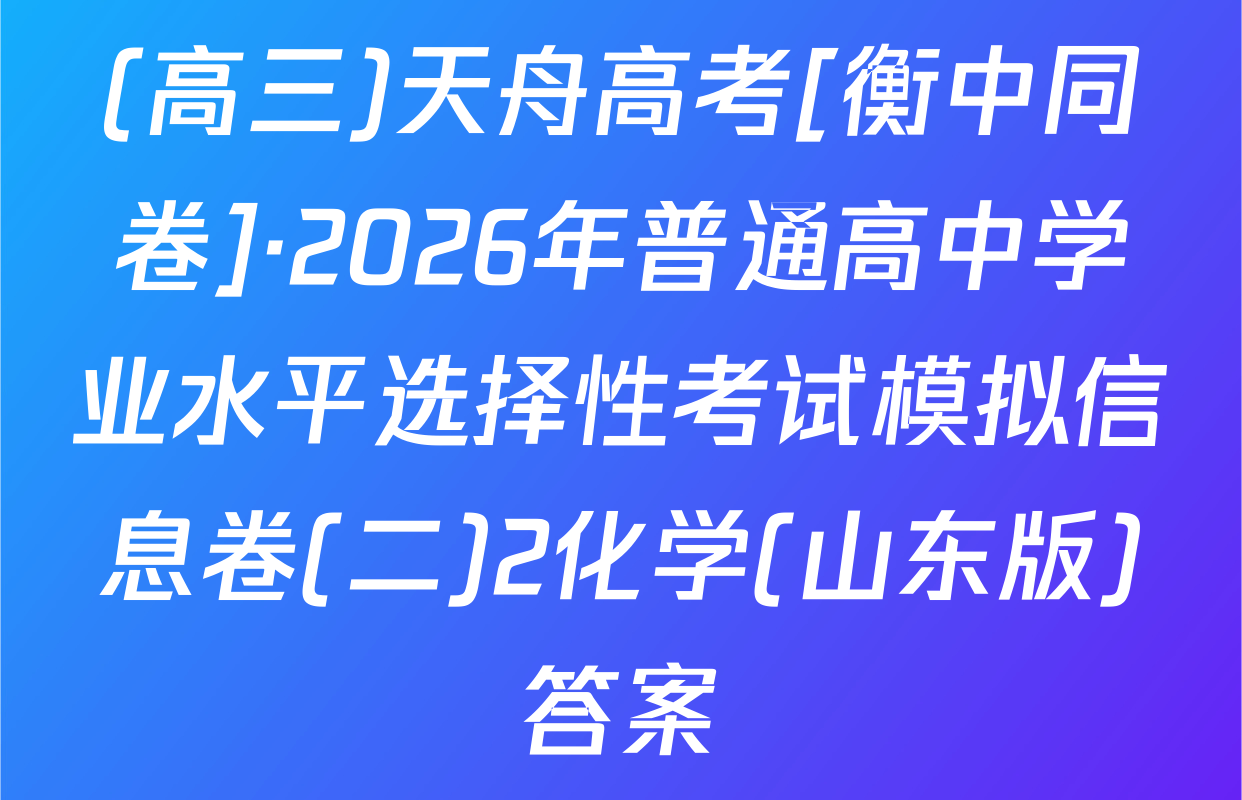 (高三)天舟高考[衡中同卷]·2026年普通高中学业水平选择性考试模拟信息卷(二)2化学(山东版)答案