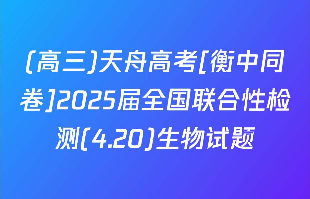(高三)天舟高考[衡中同卷]2025届全国联合性检测(4.20)生物试题