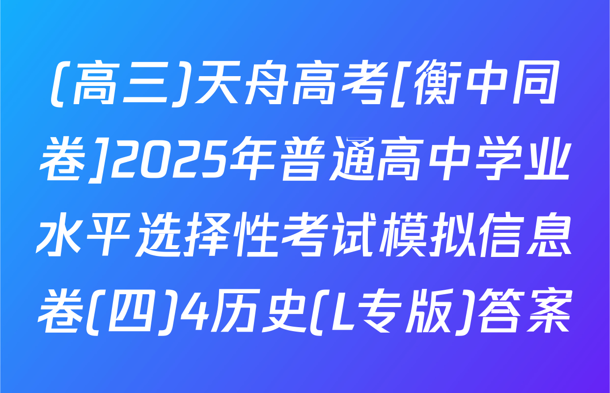 (高三)天舟高考[衡中同卷]2025年普通高中学业水平选择性考试模拟信息卷(四)4历史(L专版)答案