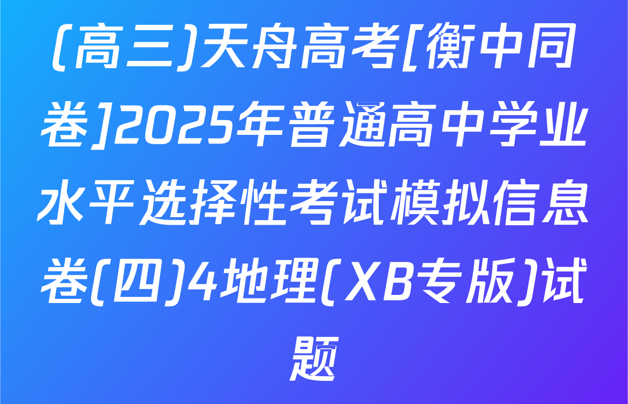 (高三)天舟高考[衡中同卷]2025年普通高中学业水平选择性考试模拟信息卷(四)4地理(XB专版)试题