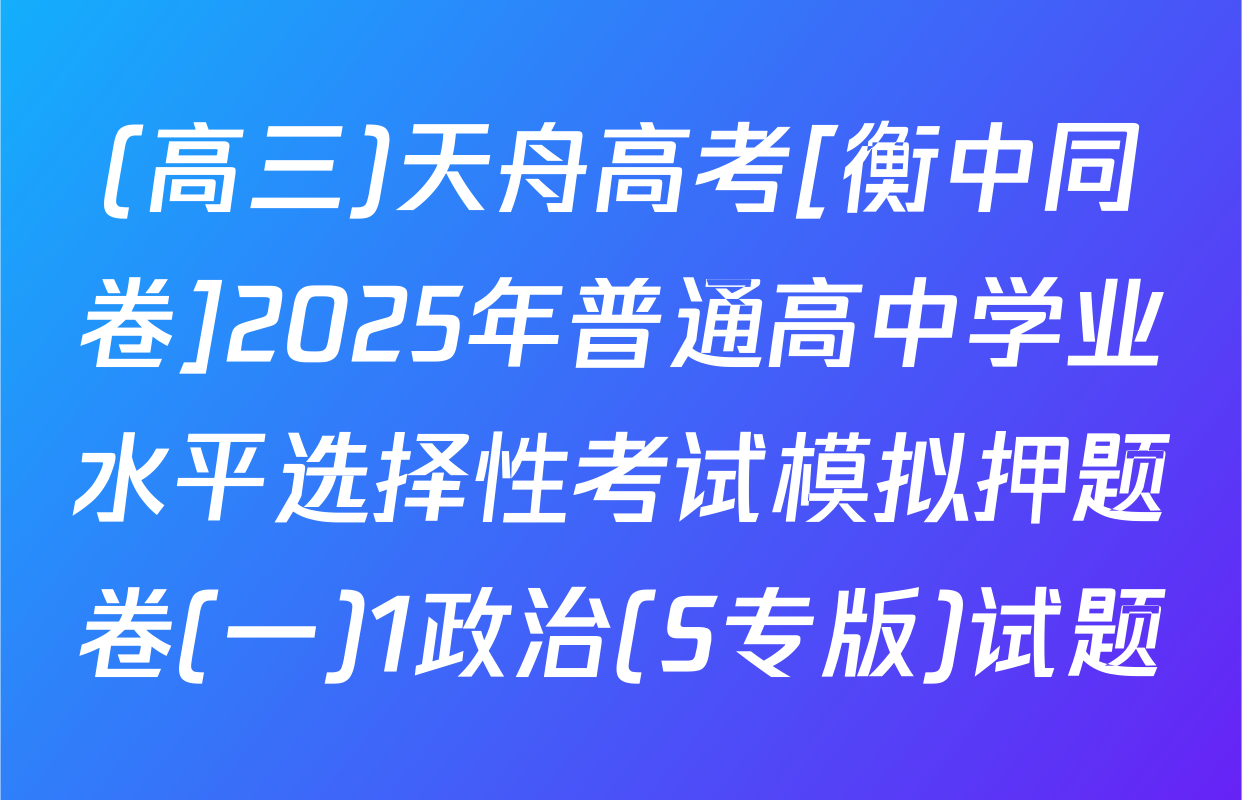 (高三)天舟高考[衡中同卷]2025年普通高中学业水平选择性考试模拟押题卷(一)1政治(S专版)试题
