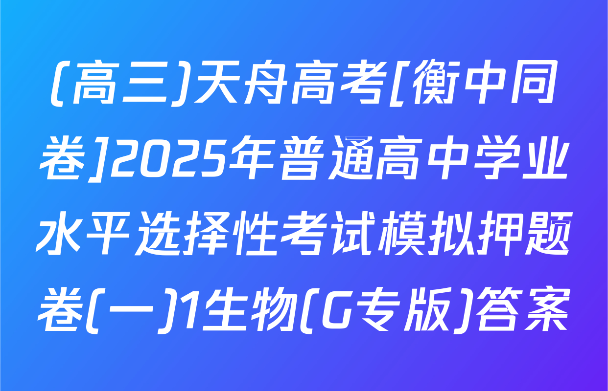 (高三)天舟高考[衡中同卷]2025年普通高中学业水平选择性考试模拟押题卷(一)1生物(G专版)答案