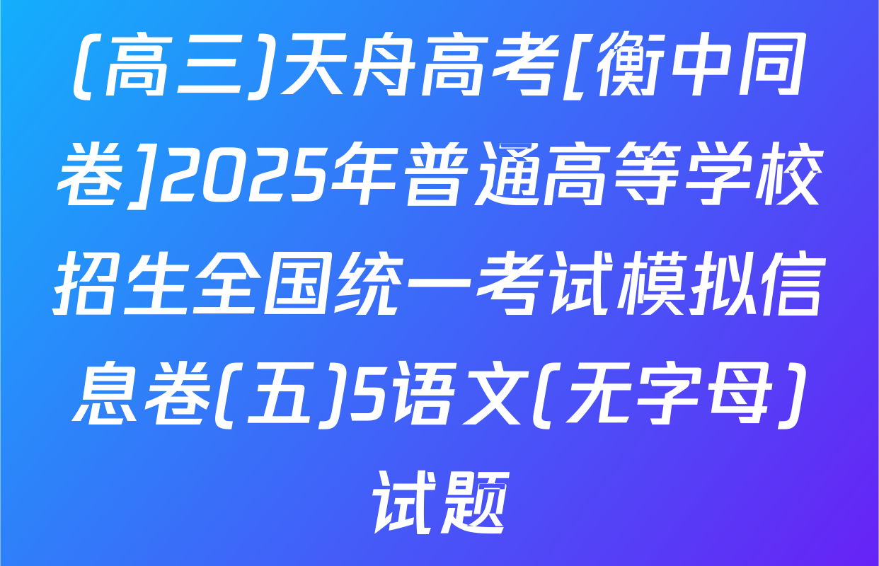 (高三)天舟高考[衡中同卷]2025年普通高等学校招生全国统一考试模拟信息卷(五)5语文(无字母)试题