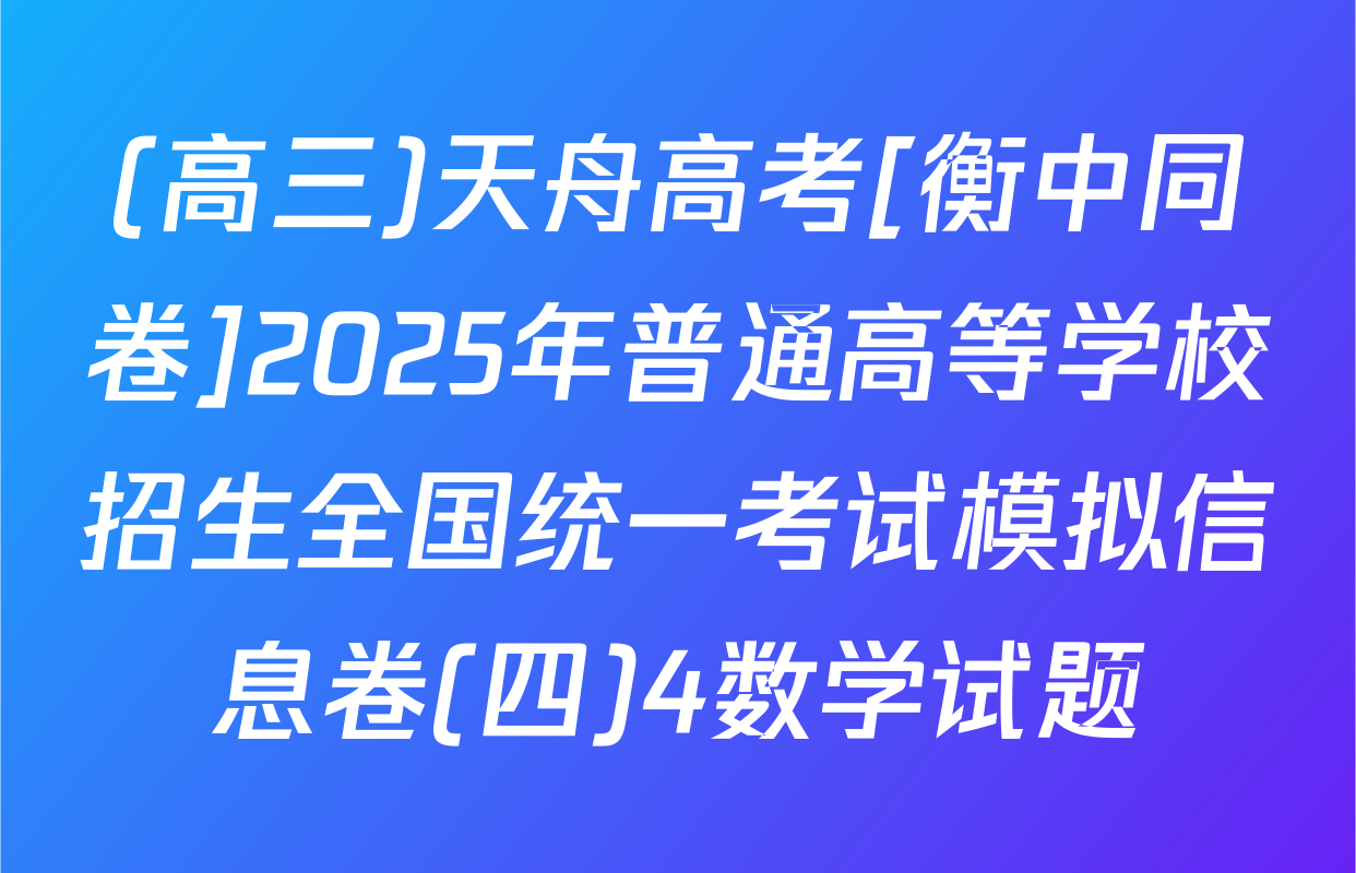 (高三)天舟高考[衡中同卷]2025年普通高等学校招生全国统一考试模拟信息卷(四)4数学试题