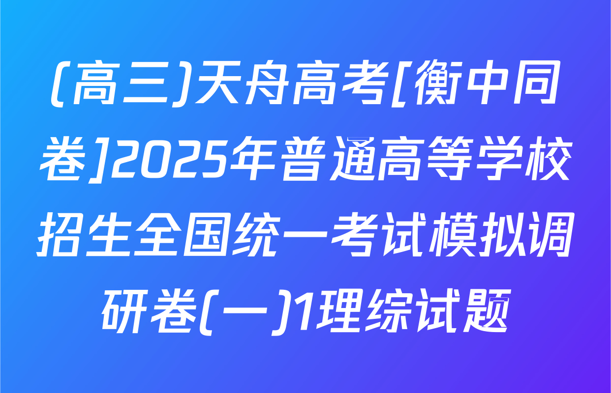 (高三)天舟高考[衡中同卷]2025年普通高等学校招生全国统一考试模拟调研卷(一)1理综试题