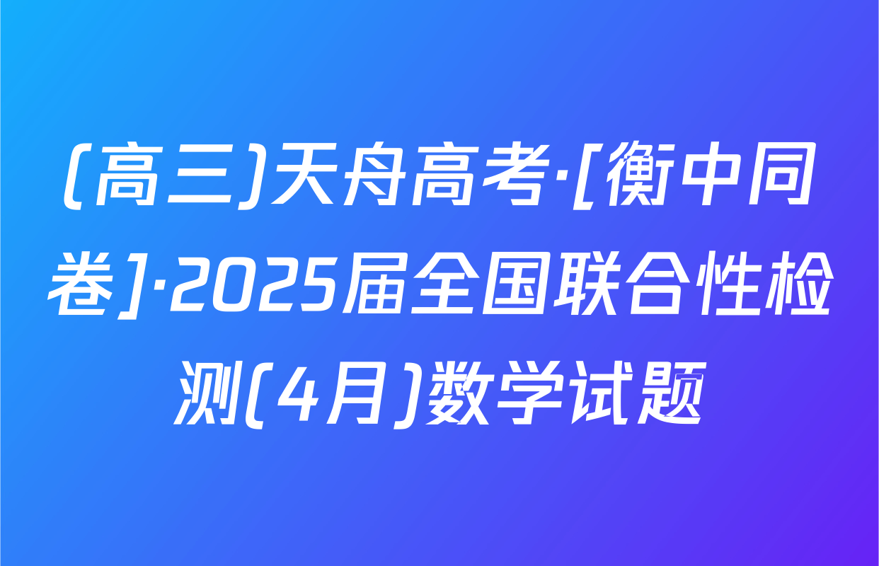 (高三)天舟高考·[衡中同卷]·2025届全国联合性检测(4月)数学试题