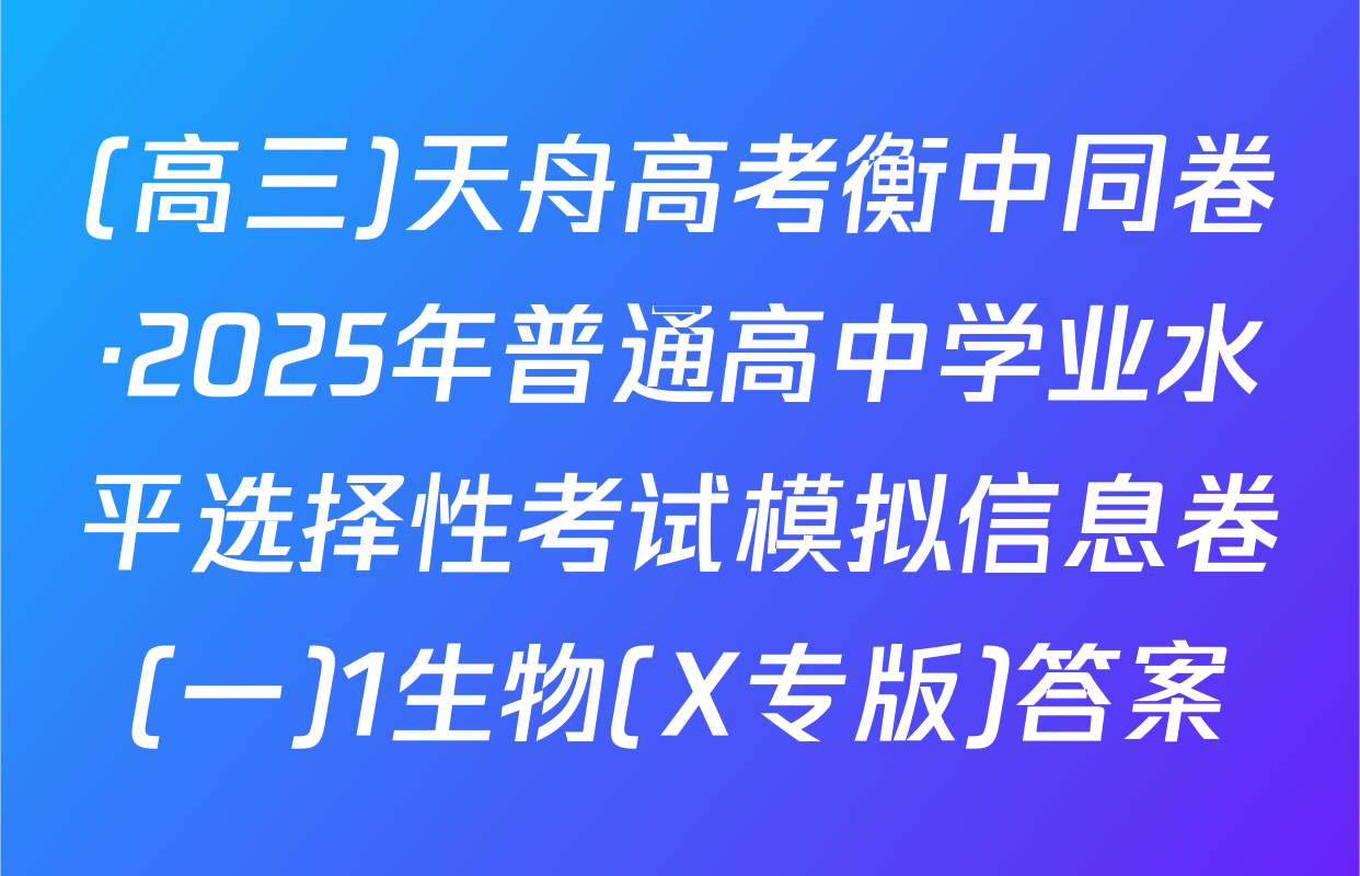 (高三)天舟高考衡中同卷·2025年普通高中学业水平选择性考试模拟信息卷(一)1生物(X专版)答案