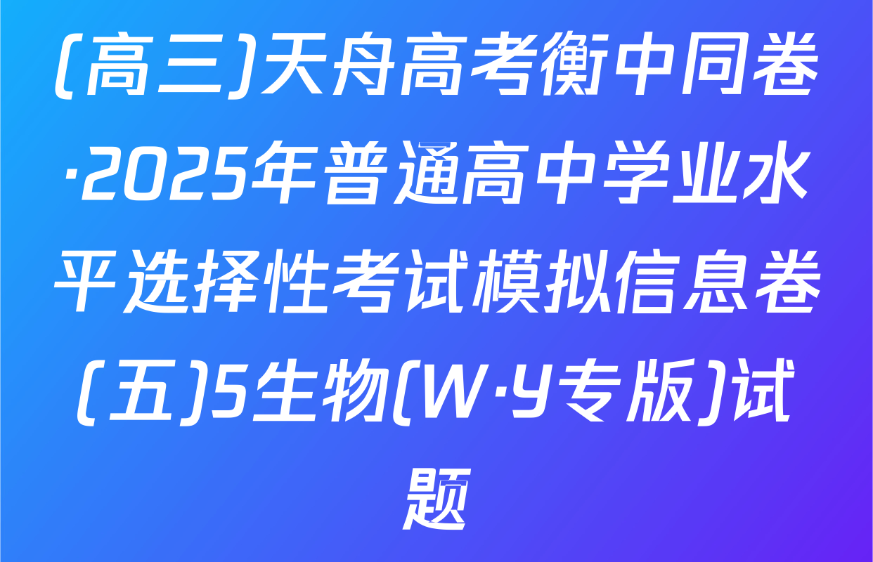 (高三)天舟高考衡中同卷·2025年普通高中学业水平选择性考试模拟信息卷(五)5生物(W·Y专版)试题