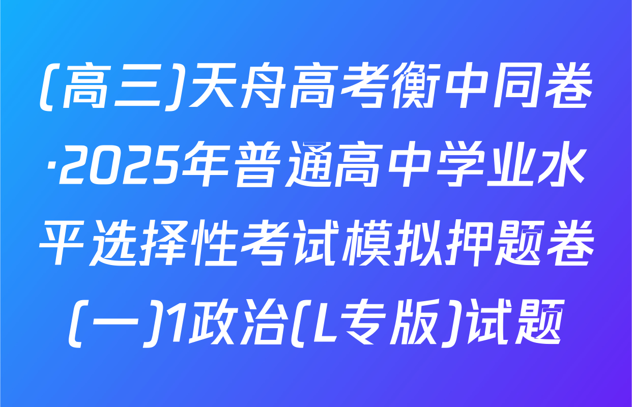 (高三)天舟高考衡中同卷·2025年普通高中学业水平选择性考试模拟押题卷(一)1政治(L专版)试题