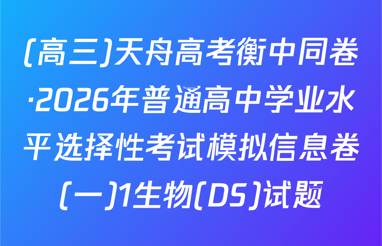 (高三)天舟高考衡中同卷·2026年普通高中学业水平选择性考试模拟信息卷(一)1生物(DS)试题