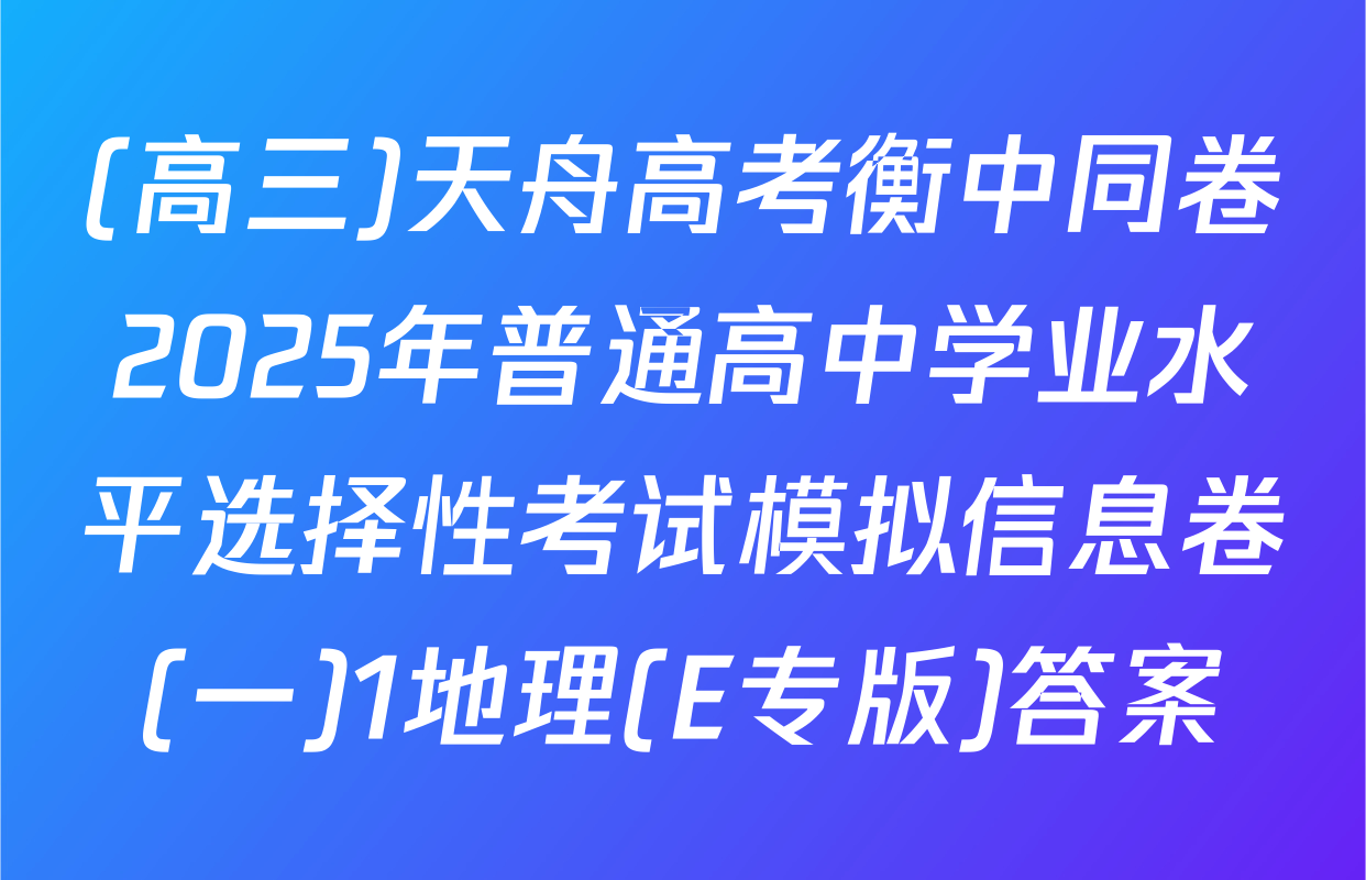 (高三)天舟高考衡中同卷2025年普通高中学业水平选择性考试模拟信息卷(一)1地理(E专版)答案