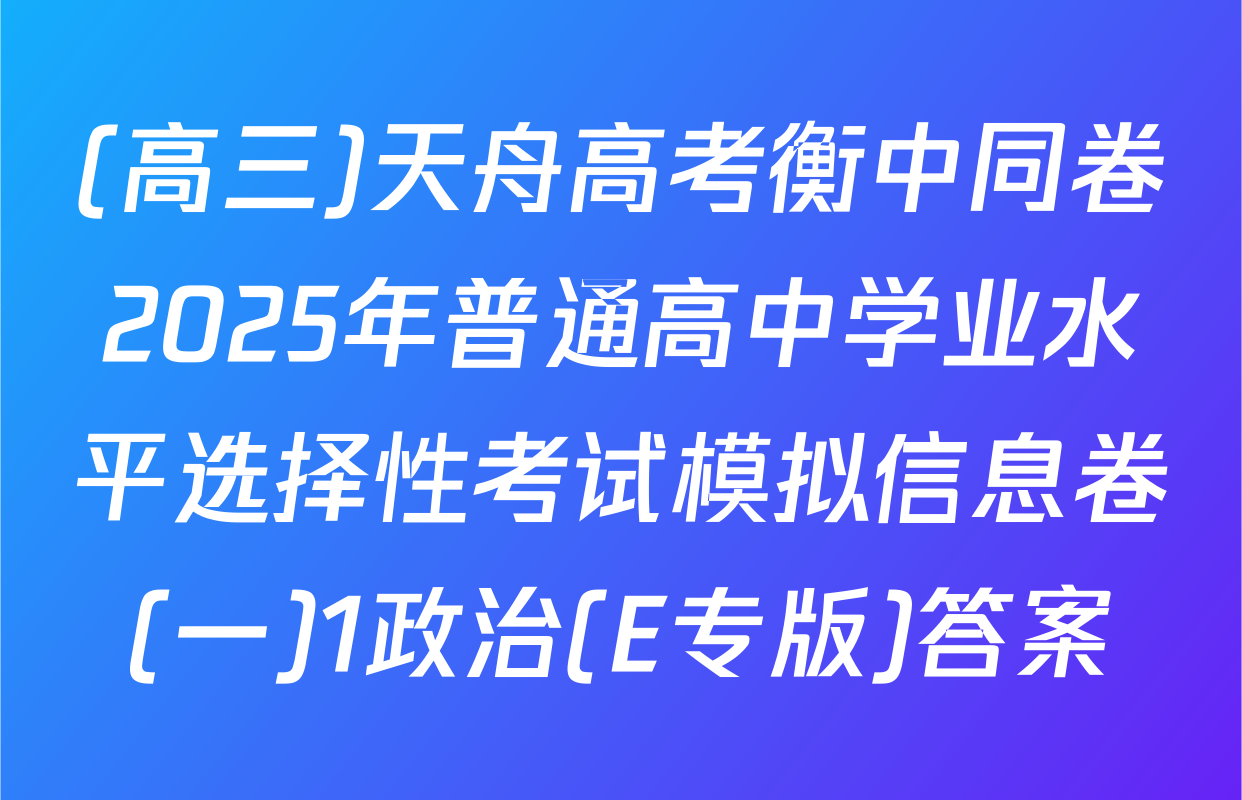 (高三)天舟高考衡中同卷2025年普通高中学业水平选择性考试模拟信息卷(一)1政治(E专版)答案