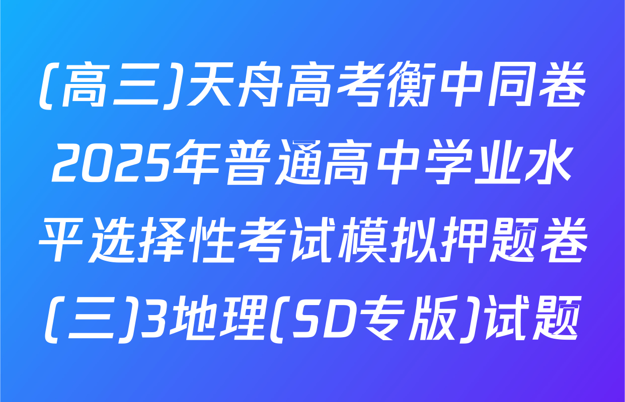 (高三)天舟高考衡中同卷2025年普通高中学业水平选择性考试模拟押题卷(三)3地理(SD专版)试题
