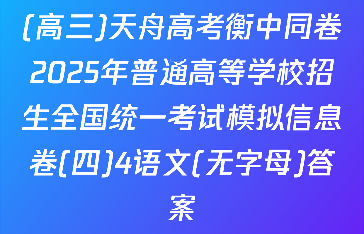 (高三)天舟高考衡中同卷2025年普通高等学校招生全国统一考试模拟信息卷(四)4语文(无字母)答案