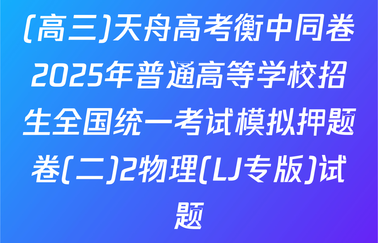 (高三)天舟高考衡中同卷2025年普通高等学校招生全国统一考试模拟押题卷(二)2物理(LJ专版)试题