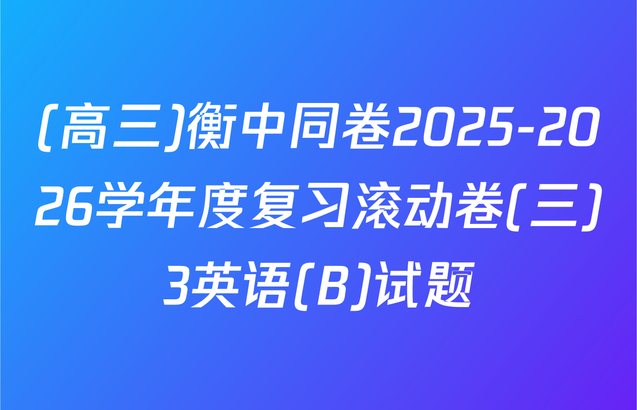 (高三)衡中同卷2025-2026学年度复习滚动卷(三)3英语(B)试题