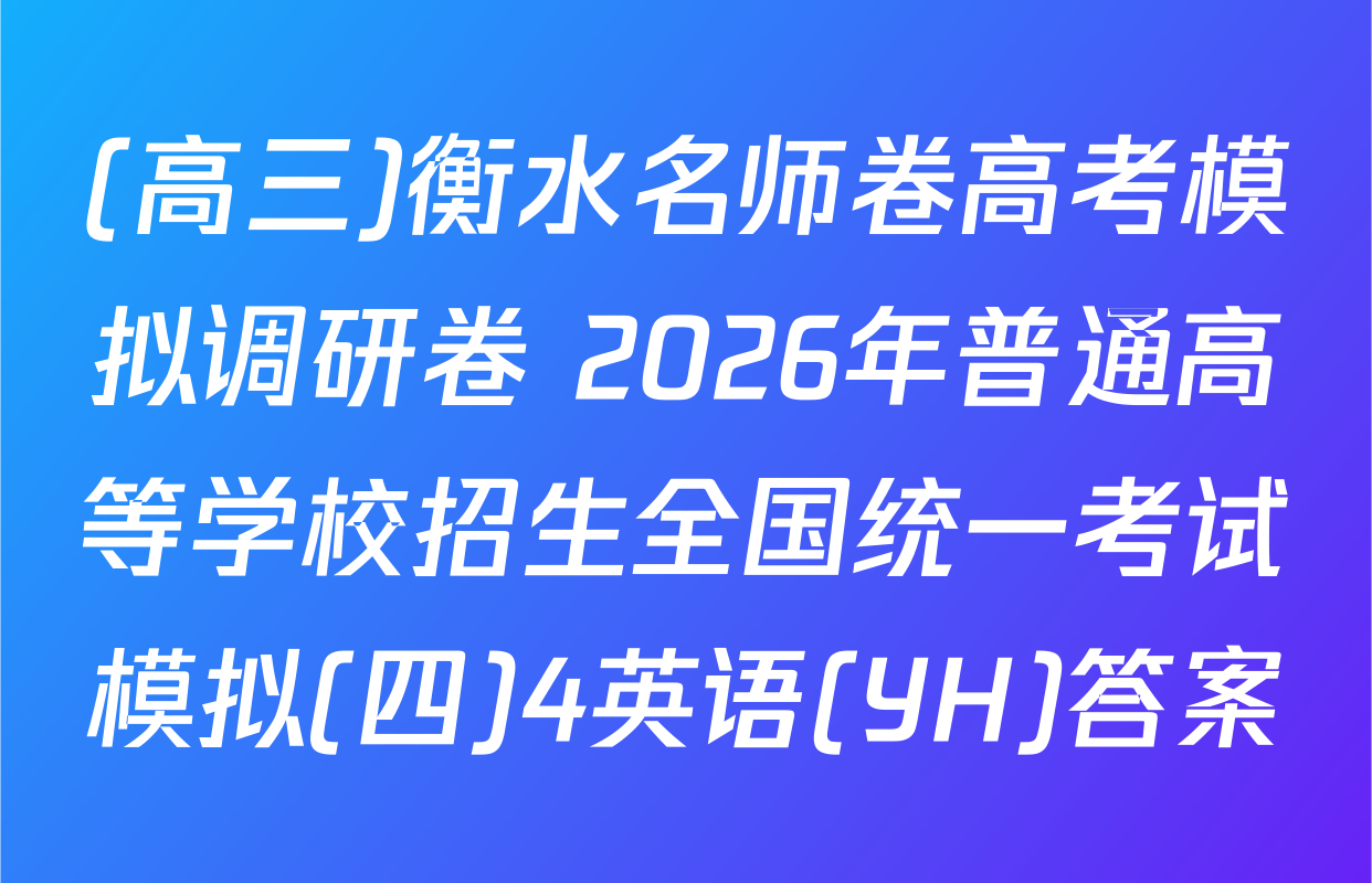 (高三)衡水名师卷高考模拟调研卷 2026年普通高等学校招生全国统一考试模拟(四)4英语(YH)答案