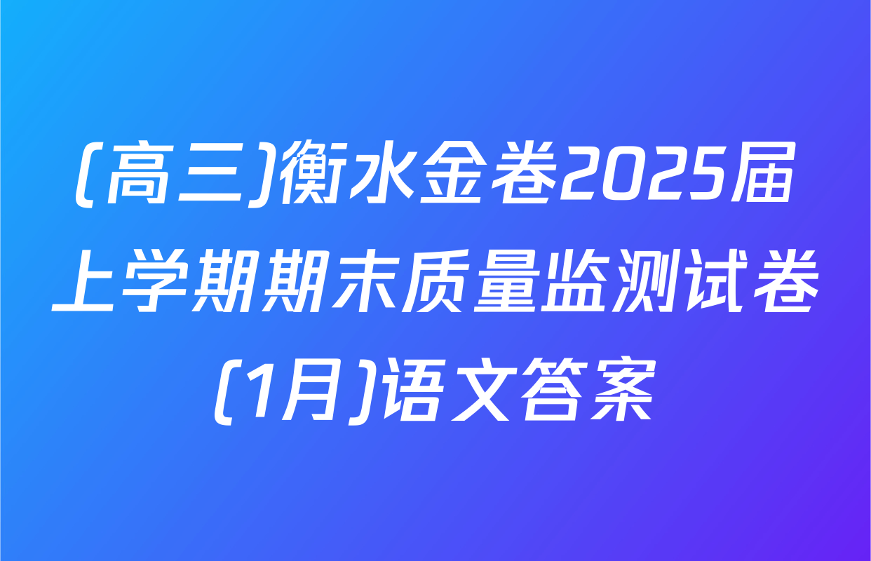 (高三)衡水金卷2025届上学期期末质量监测试卷(1月)语文答案