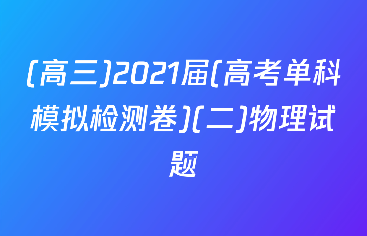 (高三)2021届(高考单科模拟检测卷)(二)物理试题