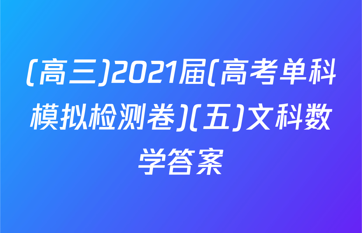 (高三)2021届(高考单科模拟检测卷)(五)文科数学答案