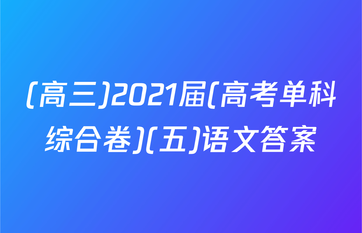 (高三)2021届(高考单科综合卷)(五)语文答案