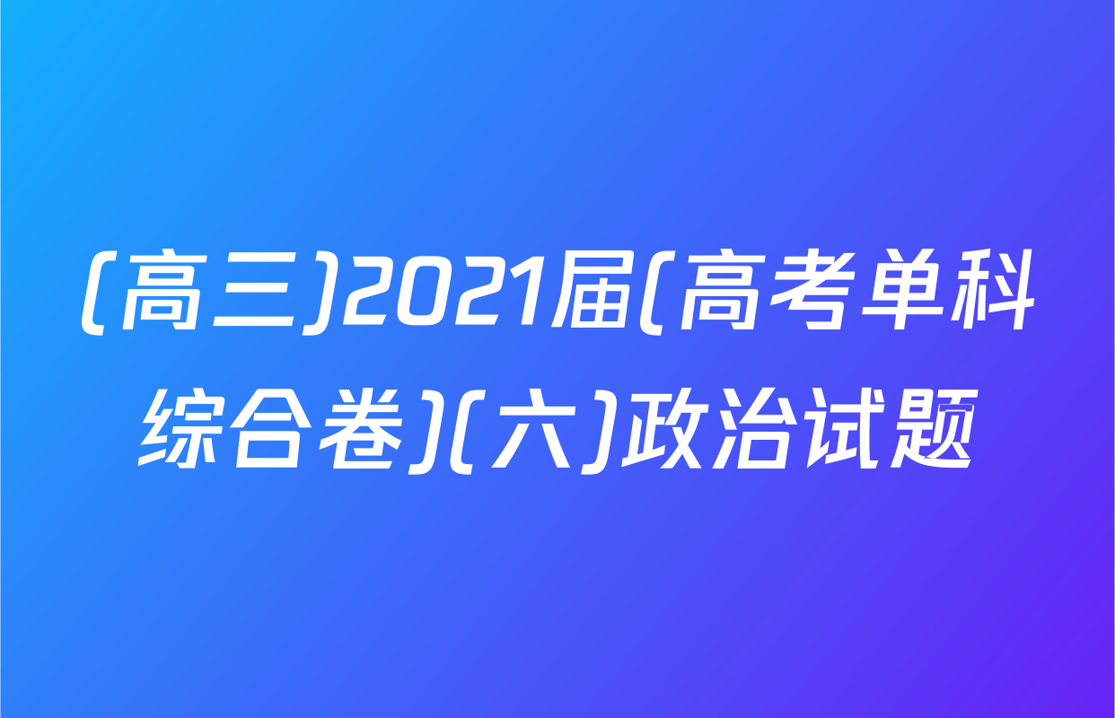 (高三)2021届(高考单科综合卷)(六)政治试题