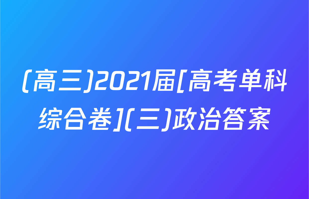 (高三)2021届[高考单科综合卷](三)政治答案
