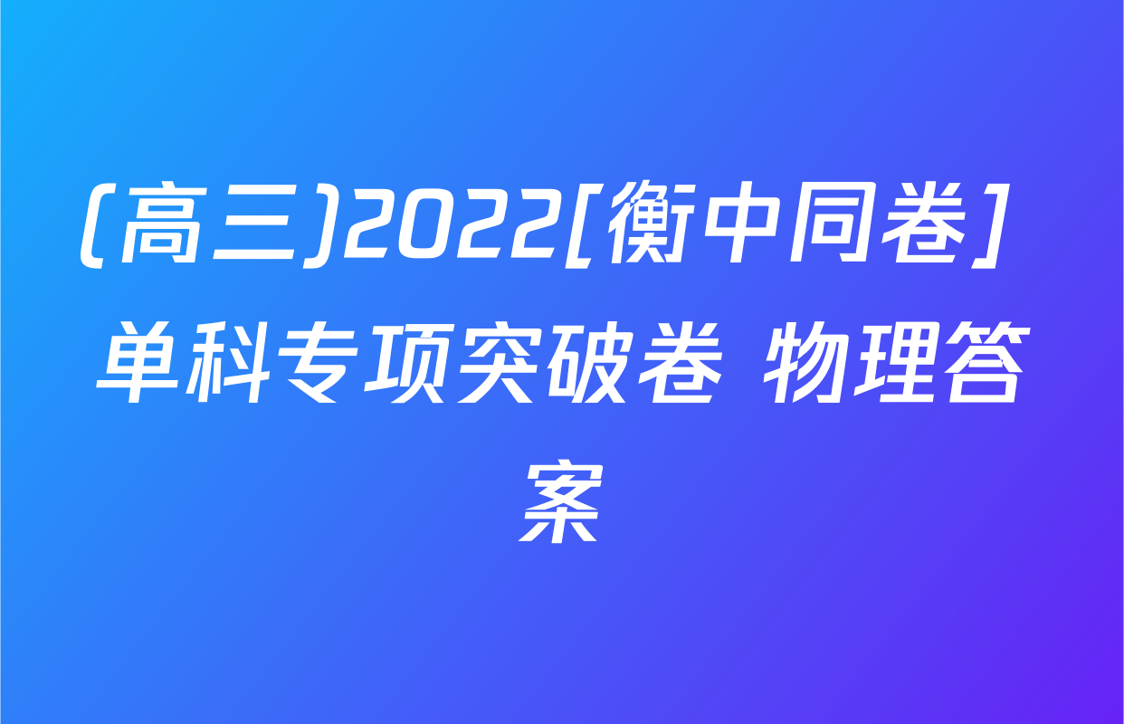 (高三)2022[衡中同卷] 单科专项突破卷 物理答案