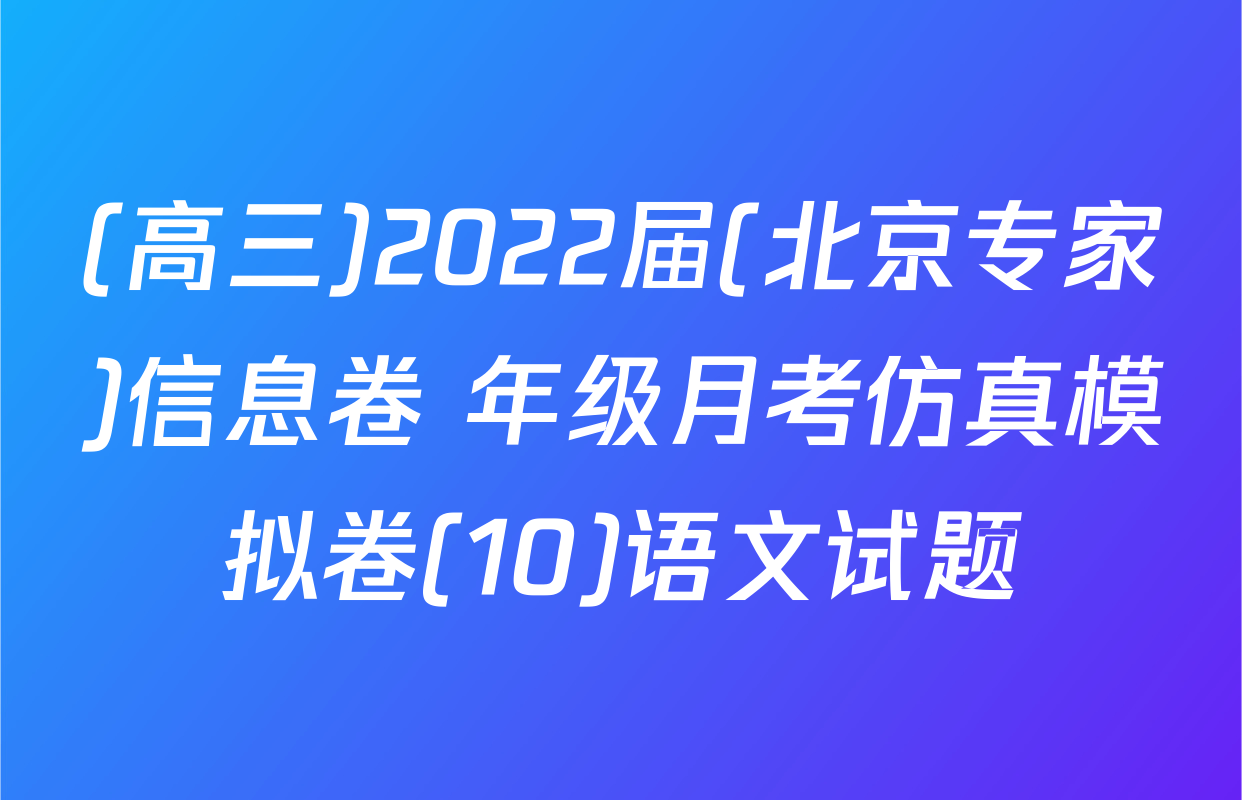 (高三)2022届(北京专家)信息卷 年级月考仿真模拟卷(10)语文试题