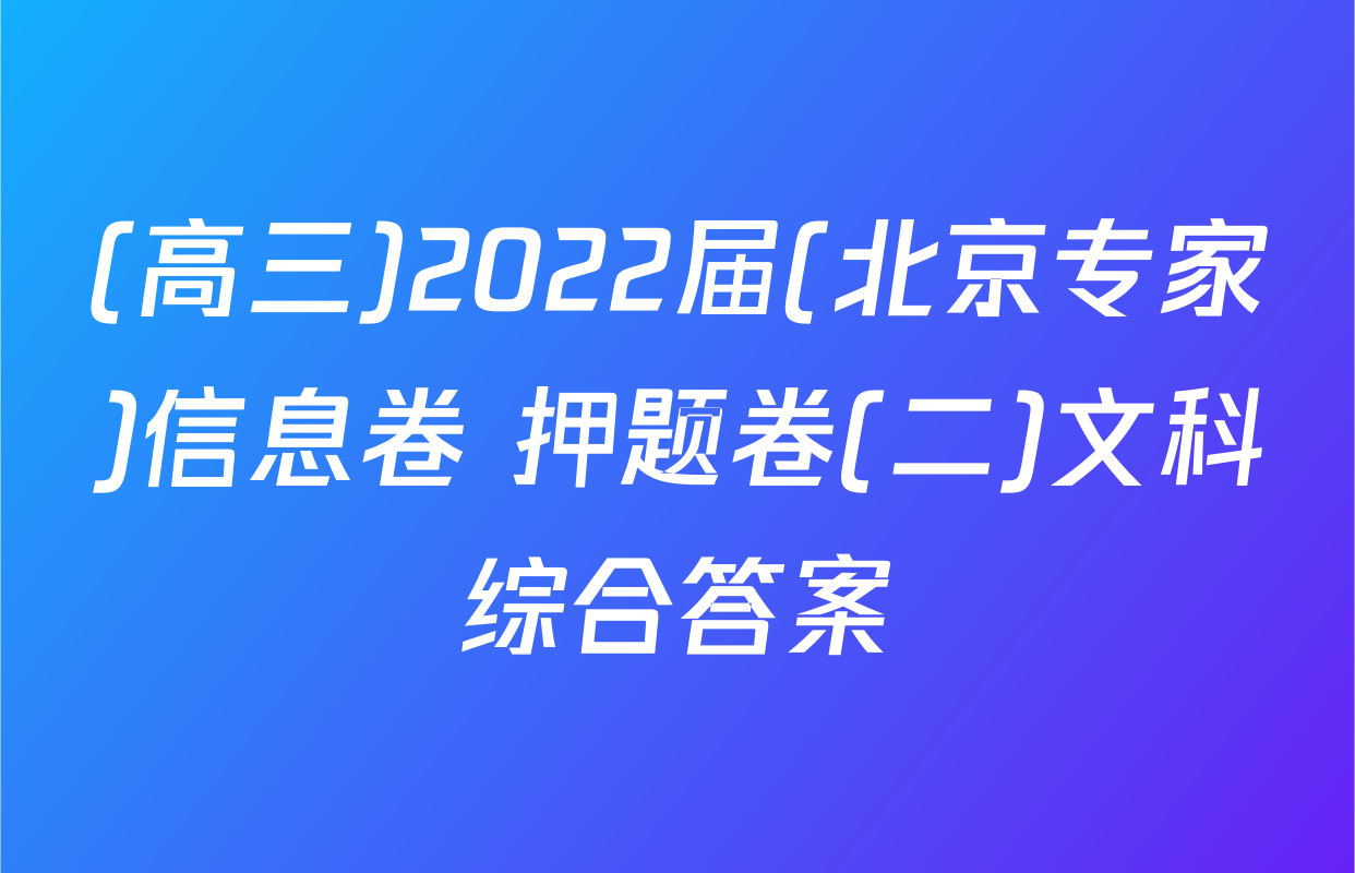 (高三)2022届(北京专家)信息卷 押题卷(二)文科综合答案