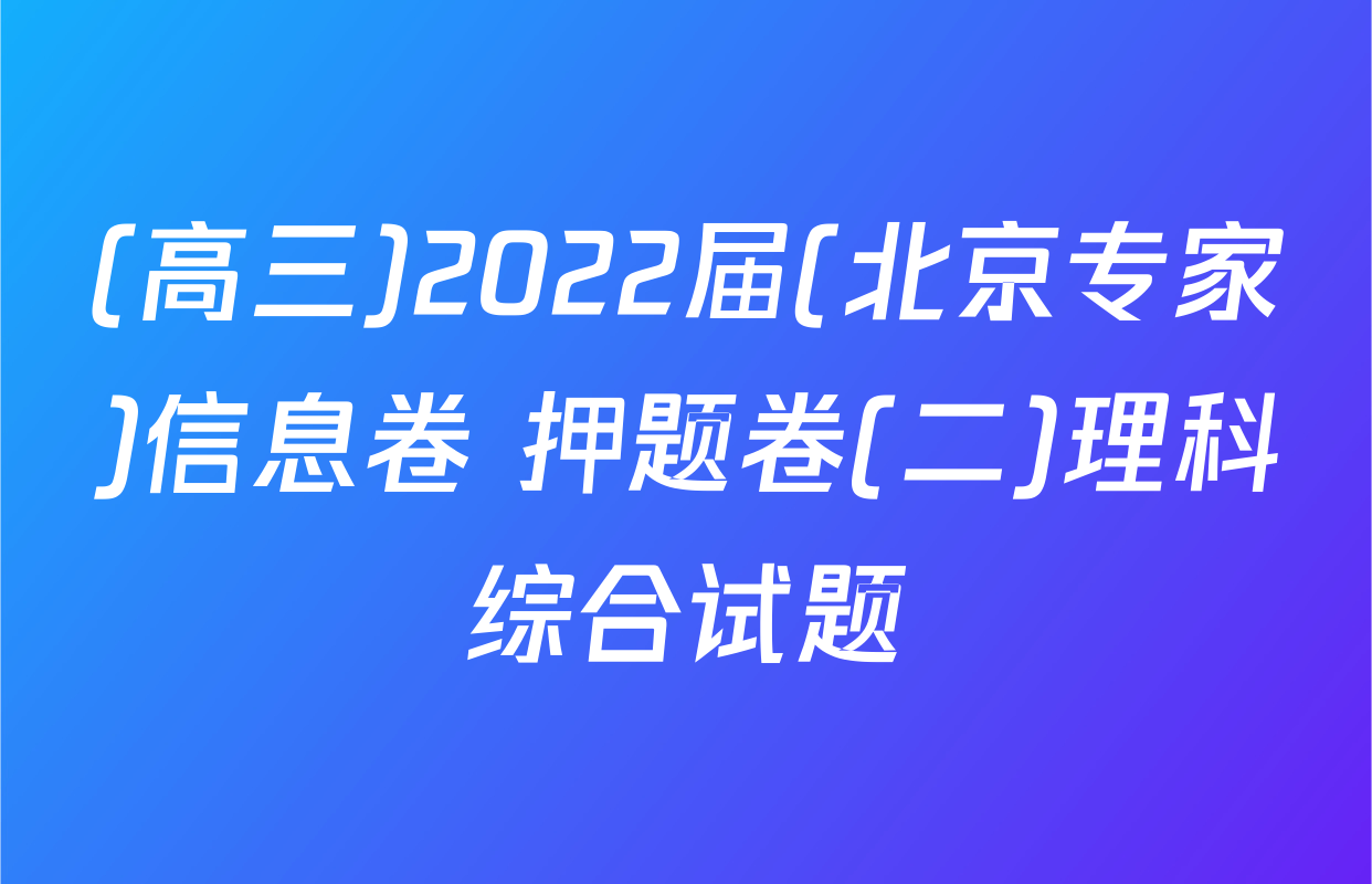 (高三)2022届(北京专家)信息卷 押题卷(二)理科综合试题
