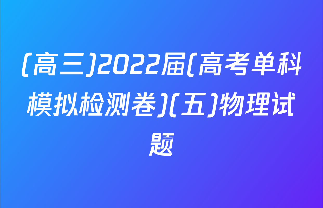 (高三)2022届(高考单科模拟检测卷)(五)物理试题