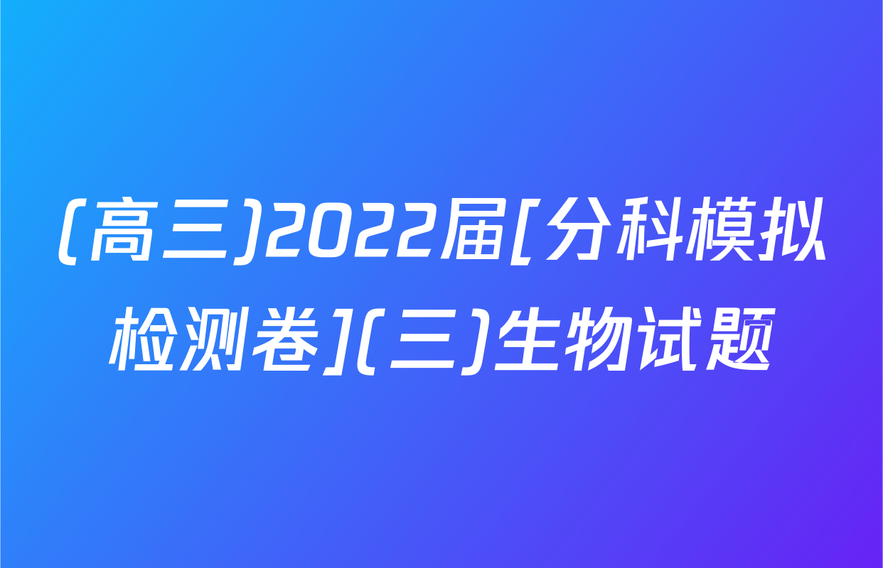 (高三)2022届[分科模拟检测卷](三)生物试题