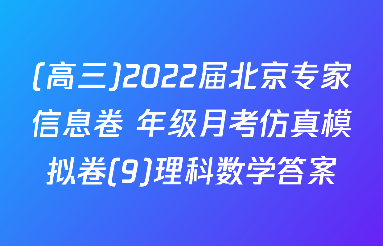 (高三)2022届北京专家信息卷 年级月考仿真模拟卷(9)理科数学答案