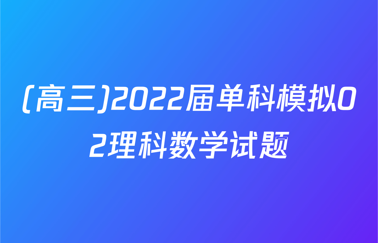 (高三)2022届单科模拟02理科数学试题