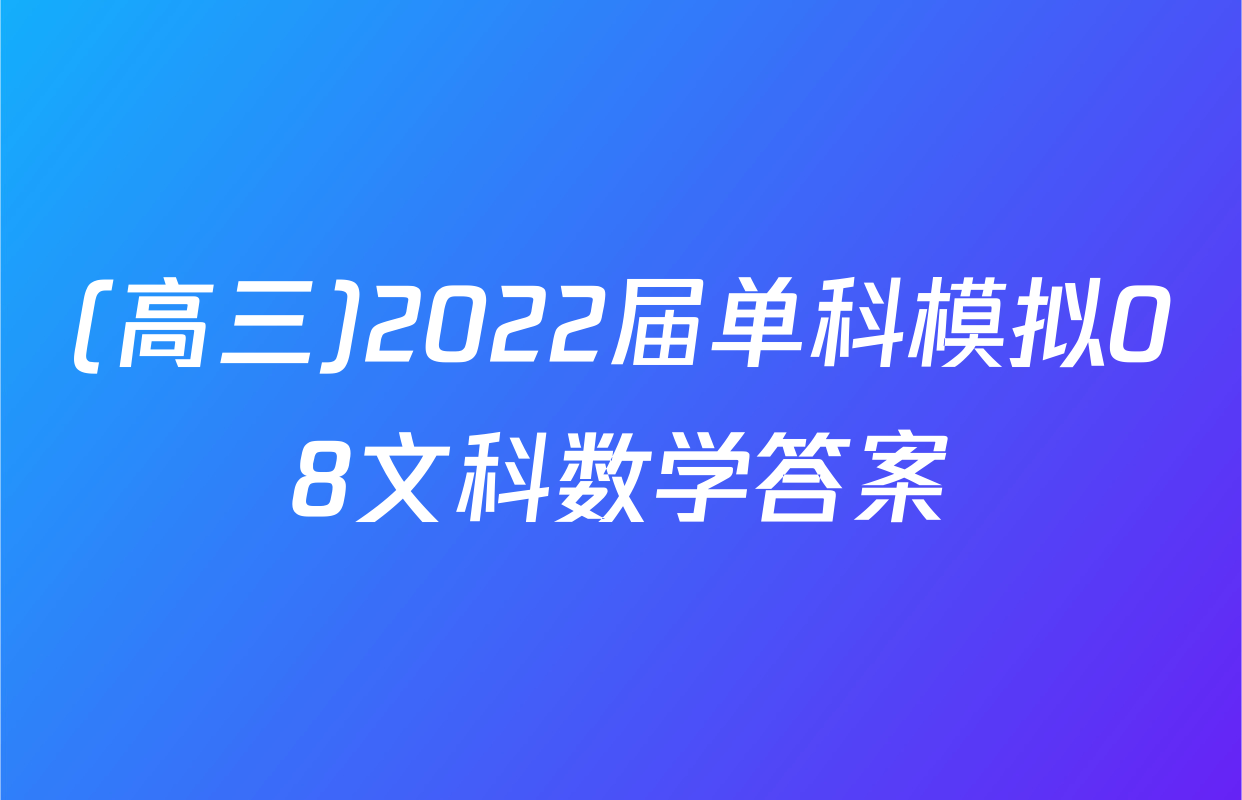 (高三)2022届单科模拟08文科数学答案