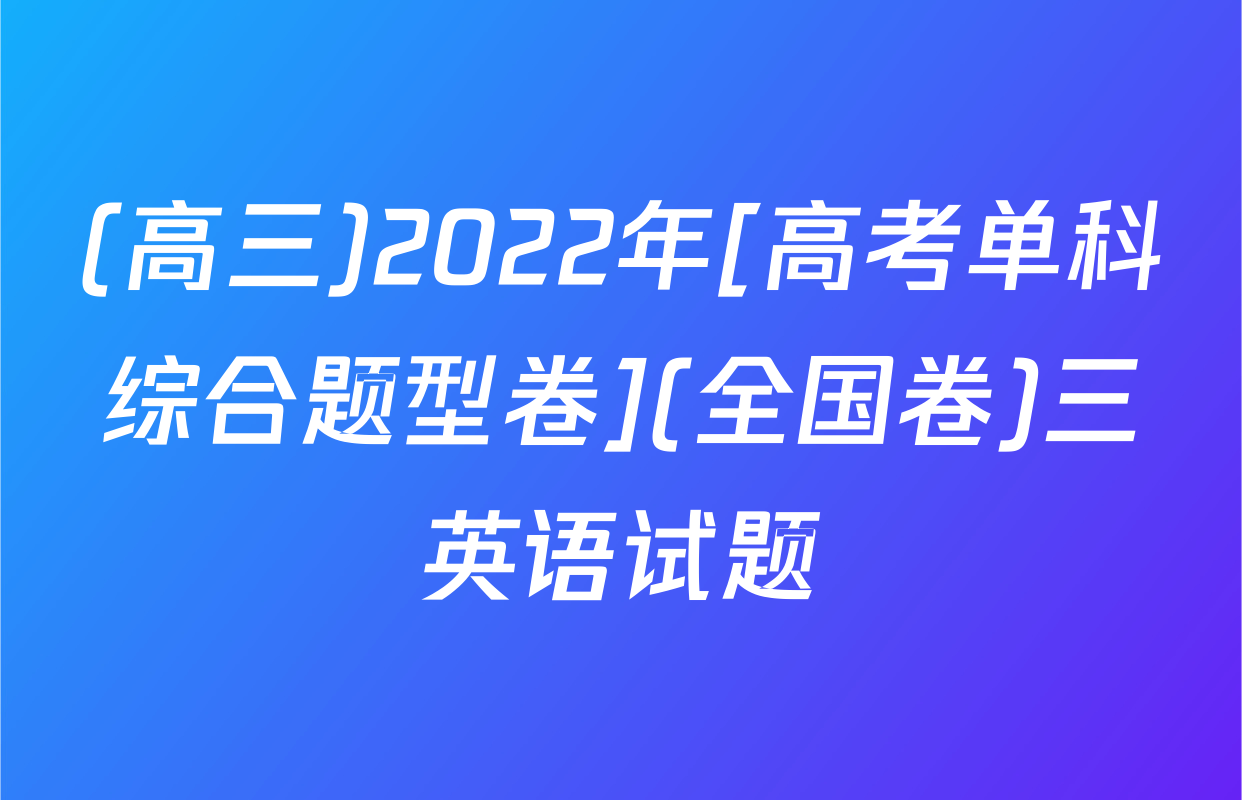 (高三)2022年[高考单科综合题型卷](全国卷)三英语试题